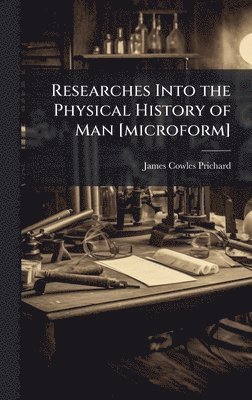 Researches Into the Physical History of Man [microform]