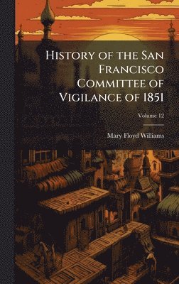 History of the San Francisco Committee of Vigilance of 1851