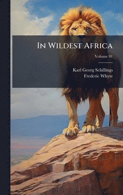 Karl Georg 1865-1921 Schillings, Frederic 1867-1941 Whyte, Karl Georg Schillings, Frederic Whyte - In Wildest Africa, Inbunden