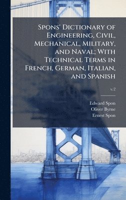 Edward Spon, Oliver Byrne, Ernest Spon - Spons' Dictionary of Engineering, Civil, Mechanical, Military, and Naval; With Technical Terms in French, German, Italian, and Spanish, Inbunden