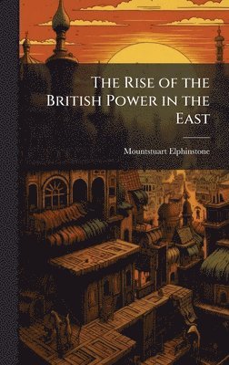 Mountstuart 1779-1859 Elphinstone, Mountstuart Elphinstone - Rise of the British Power in the East, Inbunden