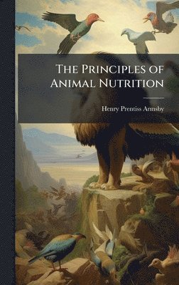 Henry Prentiss 1853-1921 Armsby, Henry Prentiss Armsby - Principles of Animal Nutrition, Inbunden