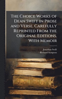 Jonathan 1667-1745 Swift, Richard Sympson - Choice Works of Dean Swift in Prose and Verse. Carefully Reprinted From the Original Editions. With Memoir, Inbunden