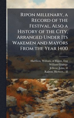 William Grainge - Ripon Millenary, a Record of the Festival. Also a History of the City, Arranged Under Its Wakemen and Mayors From the Year 1400, Inbunden