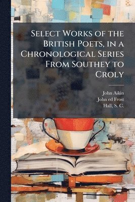 Select Works of the British Poets, in a Chronological Series From Southey to Croly