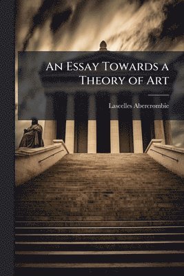 Lascelles 1881-1938 Abercrombie, Lascelles Abercrombie - Essay Towards a Theory of Art, Häftad