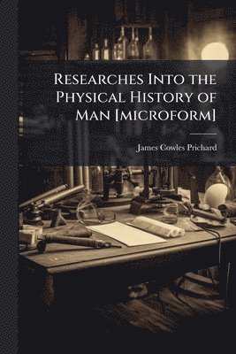 Researches Into the Physical History of Man [microform]