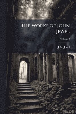 John Jewel, John 1522-1571 Jewel - Works of John Jewel, Häftad
