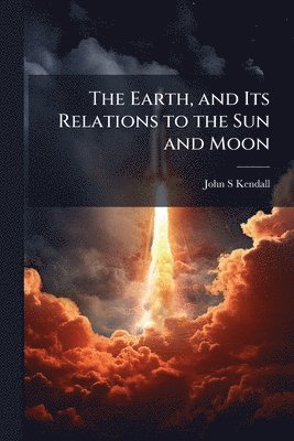 Earth, and Its Relations to the Sun and Moon