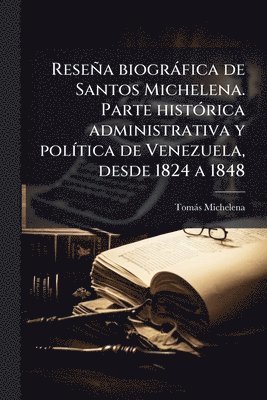 bokomslag Reseña biogràfica de Santos Michelena. Parte histÃ3rica administrativa y polÃ-tica de Venezuela, desde 1824 a 1848