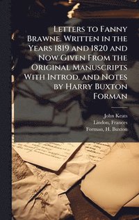 bokomslag Letters to Fanny Brawne. Written in the Years 1819 and 1820 and Now Given From the Original Manuscripts With Introd. and Notes by Harry Buxton Forman