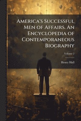 Henry 1845-1920 Hall, Henry Hall - America's Successful Men of Affairs. An Encyclopedia of Contemporaneous Biography, Häftad