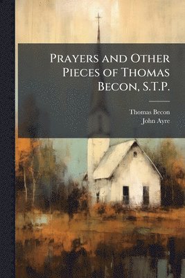 bokomslag Prayers and Other Pieces of Thomas Becon, S.T.P.