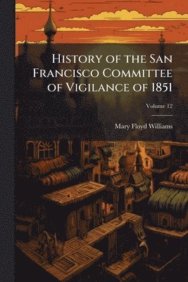bokomslag History of the San Francisco Committee of Vigilance of 1851