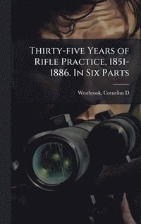 bokomslag Thirty-five Years of Rifle Practice, 1851-1886. In Six Parts