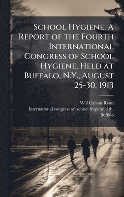 bokomslag School Hygiene. A Report of the Fourth International Congress of School Hygiene, Held at Buffalo, N.Y., August 25-30, 1913