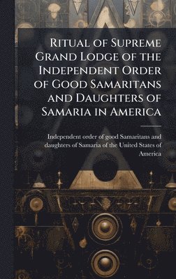 bokomslag Ritual of Supreme Grand Lodge of the Independent Order of Good Samaritans and Daughters of Samaria in America