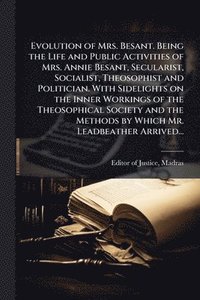 bokomslag Evolution of Mrs. Besant. Being the Life and Public Activities of Mrs. Annie Besant, Secularist, Socialist, Theosophist and Politician. With Sidelights on the Inner Workings of the Theosophical Soc...