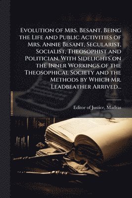bokomslag Evolution of Mrs. Besant. Being the Life and Public Activities of Mrs. Annie Besant, Secularist, Socialist, Theosophist and Politician. With Sidelights on the Inner Workings of the Theosophical Soc...