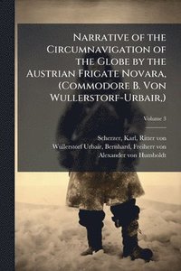 bokomslag Narrative of the Circumnavigation of the Globe by the Austrian Frigate Novara, (Commodore B. Von Wullerstorf-Urbair, )