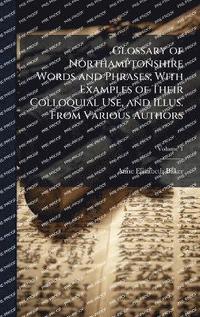 bokomslag Glossary of Northamptonshire Words and Phrases; With Examples of Their Colloquial Use, and Illus. From Various Authors
