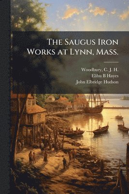 bokomslag The Saugus Iron Works at Lynn, Mass.