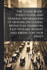bokomslag The "guide Book" Street Guide and General Information of Newark, Including Irvington, Harrison, East Newark, Kearny and Arlington, New Jersey