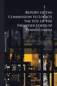 bokomslag Report of the Commission to Locate the Site of the Frontier Forts of Pennsylvania