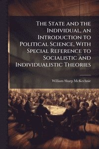 bokomslag State and the Individual, an Introduction to Political Science, With Special Reference to Socialistic and Individualistic Theories