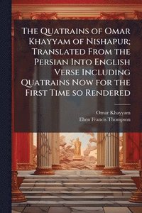 bokomslag Quatrains of Omar Khayyam of Nishapur; Translated From the Persian Into English Verse Including Quatrains Now for the First Time so Rendered