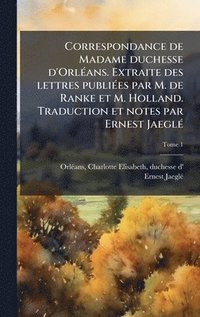 bokomslag Correspondance de Madame duchesse d'OrlÃ(c)ans. Extraite des lettres publiÃ(c)es par M. de Ranke et M. Holland. Traduction et notes par Ernest JaeglÃ(c)