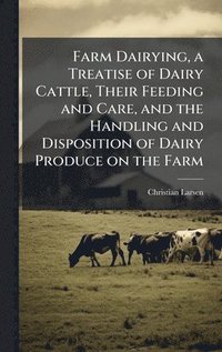 bokomslag Farm Dairying, a Treatise of Dairy Cattle, Their Feeding and Care, and the Handling and Disposition of Dairy Produce on the Farm