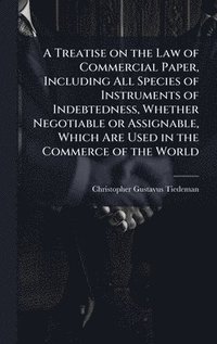 bokomslag Treatise on the Law of Commercial Paper, Including All Species of Instruments of Indebtedness, Whether Negotiable or Assignable, Which Are Used in the Commerce of the World