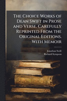 Jonathan 1667-1745 Swift, Richard Sympson, Jonathan Swift - Choice Works of Dean Swift in Prose and Verse. Carefully Reprinted From the Original Editions. With Memoir, Häftad