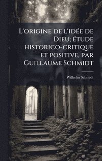bokomslag L'origine de l'idÃ(c)e de Dieu; Ã(c)tude historico-critique et positive, par Guillaume Schmidt