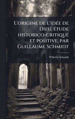 bokomslag L'origine de l'idÃ(c)e de Dieu; Ã(c)tude historico-critique et positive, par Guillaume Schmidt