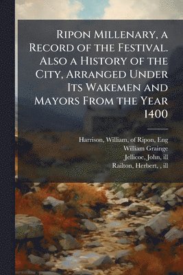 William Grainge - Ripon Millenary, a Record of the Festival. Also a History of the City, Arranged Under Its Wakemen and Mayors From the Year 1400, Häftad
