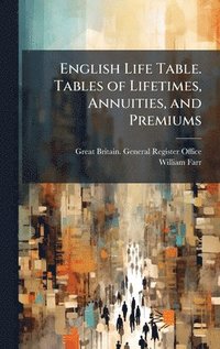bokomslag English Life Table. Tables of Lifetimes, Annuities, and Premiums