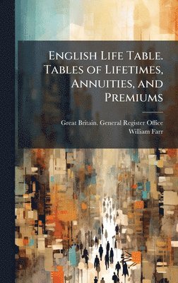 bokomslag English Life Table. Tables of Lifetimes, Annuities, and Premiums