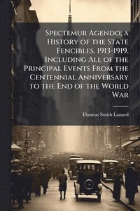 bokomslag Spectemur Agendo; a History of the State Fencibles, 1913-1919, Including All of the Principal Events From the Centennial Anniversary to the End of the World War
