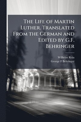 Wilhelm 1847-1929 Rein, George F Behringer, George F. Behringer, Wilhelm Rein - Life of Martin Luther. Translated From the German and Edited by G.F. Behringer, Häftad