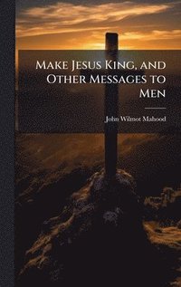bokomslag Make Jesus King, and Other Messages to Men