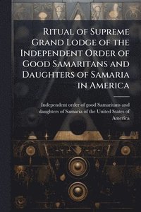 bokomslag Ritual of Supreme Grand Lodge of the Independent Order of Good Samaritans and Daughters of Samaria in America