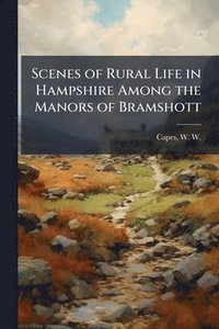 bokomslag Scenes of Rural Life in Hampshire Among the Manors of Bramshott