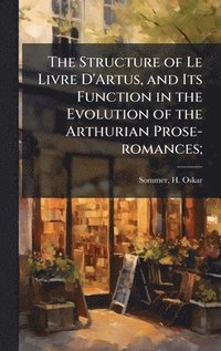 bokomslag The Structure of Le Livre D'Artus, and Its Function in the Evolution of the Arthurian Prose-romances;