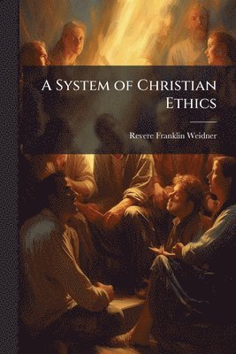 Revere Franklin 1851-1915 Weidner, Revere Franklin Weidner - System of Christian Ethics, Häftad