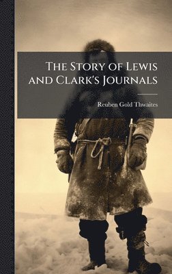 Reuben Gold 1853-1913 Thwaites, Reuben Gold Thwaites - Story of Lewis and Clark's Journals, Inbunden