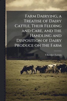 bokomslag Farm Dairying, a Treatise of Dairy Cattle, Their Feeding and Care, and the Handling and Disposition of Dairy Produce on the Farm