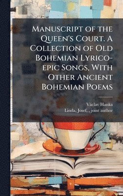 Vàclav 1791-1861 Hanka, VÃ¡clav 1791-1861 Hanka, Vàclav Hanka - Manuscript of the Queen's Court. A Collection of Old Bohemian Lyrico-epic Songs, With Other Ancient Bohemian Poems, Inbunden