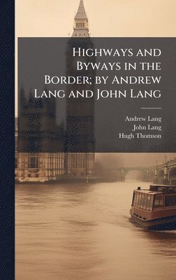 Andrew 1844-1912 Lang, John Lang, Hugh 1860-1920 Thomson, Andrew Lang, Hugh Thomson - Highways and Byways in the Border; by Andrew Lang and John Lang, Inbunden